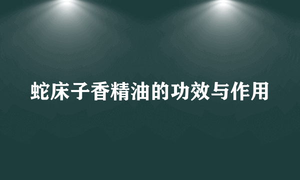 蛇床子香精油的功效与作用