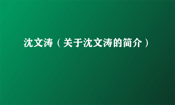 沈文涛（关于沈文涛的简介）