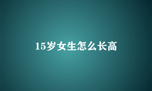 15岁女生怎么长高