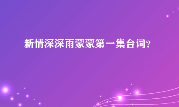 新情深深雨蒙蒙第一集台词？