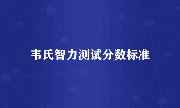 韦氏智力测试分数标准