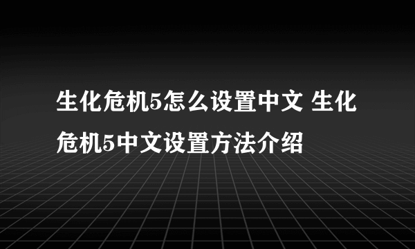 生化危机5怎么设置中文 生化危机5中文设置方法介绍