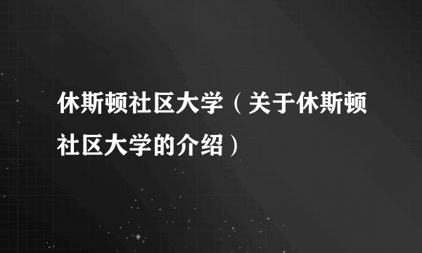 休斯顿社区大学（关于休斯顿社区大学的介绍）