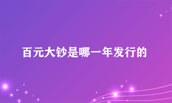 百元大钞是哪一年发行的 