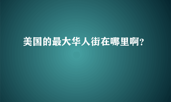 美国的最大华人街在哪里啊？