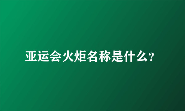 亚运会火炬名称是什么？