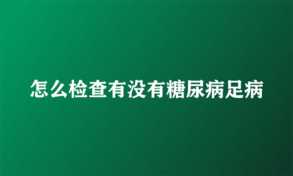 怎么检查有没有糖尿病足病