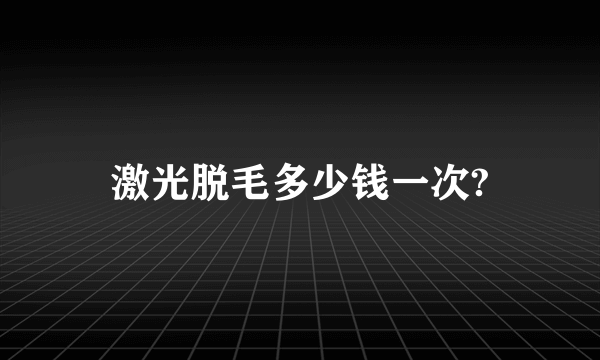 激光脱毛多少钱一次?