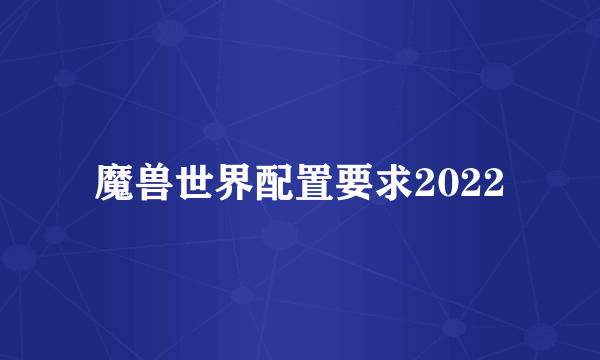 魔兽世界配置要求2022