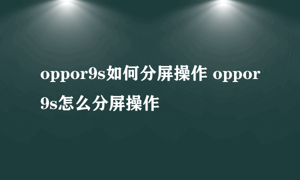 oppor9s如何分屏操作 oppor9s怎么分屏操作