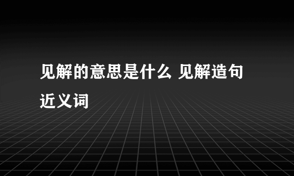 见解的意思是什么 见解造句 近义词