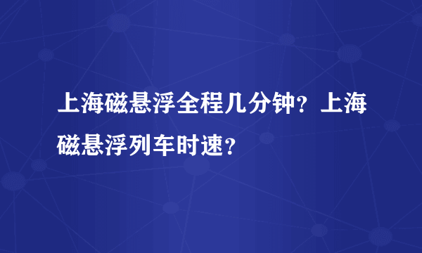 上海磁悬浮全程几分钟？上海磁悬浮列车时速？