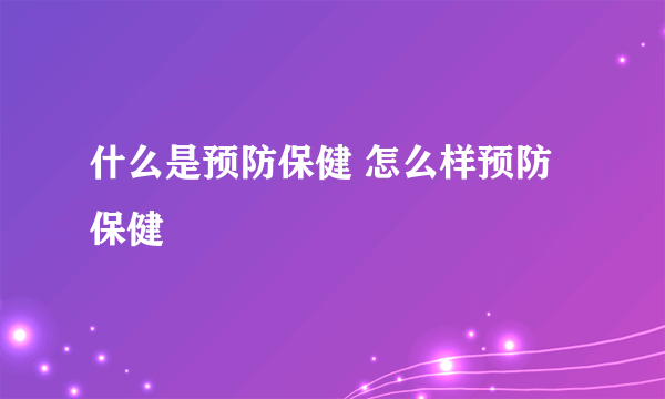 什么是预防保健 怎么样预防保健