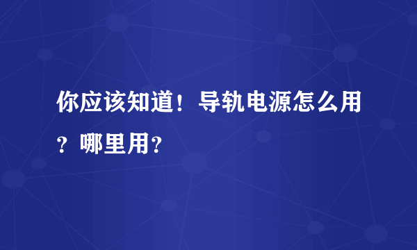 你应该知道！导轨电源怎么用？哪里用？