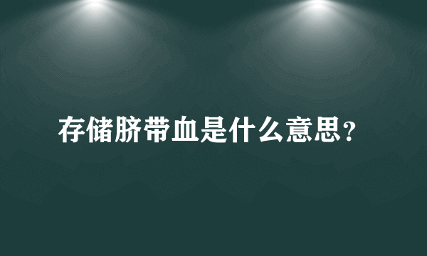 存储脐带血是什么意思？