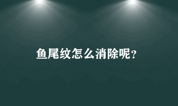 鱼尾纹怎么消除呢？