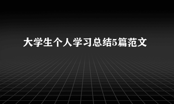 大学生个人学习总结5篇范文