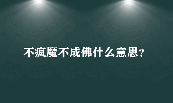 不疯魔不成佛什么意思？