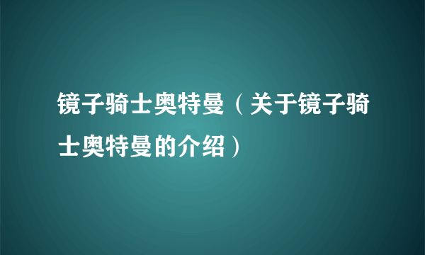 镜子骑士奥特曼（关于镜子骑士奥特曼的介绍）