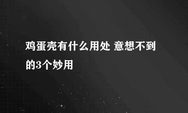 鸡蛋壳有什么用处 意想不到的3个妙用