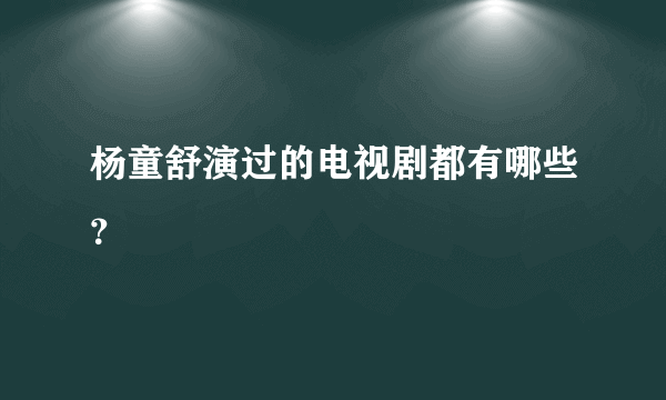 杨童舒演过的电视剧都有哪些？