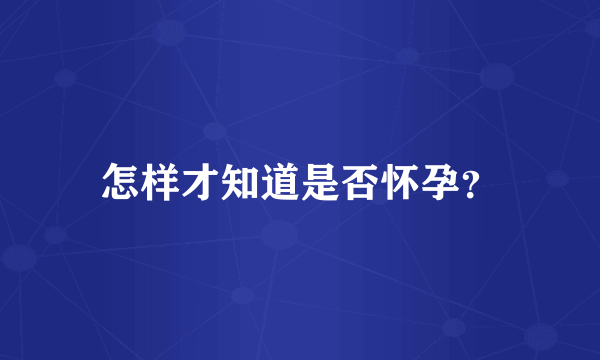 怎样才知道是否怀孕？