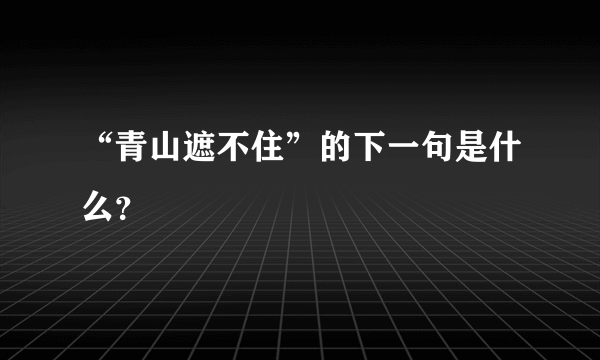 “青山遮不住”的下一句是什么？