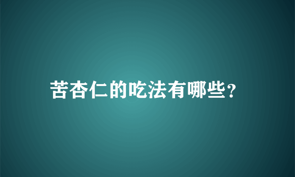 苦杏仁的吃法有哪些？