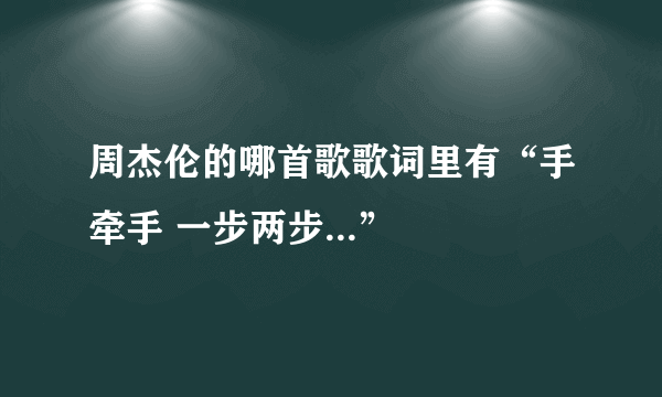 周杰伦的哪首歌歌词里有“手牵手 一步两步...”