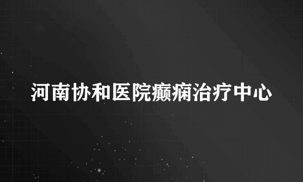 河南协和医院癫痫治疗中心