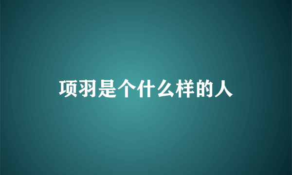 项羽是个什么样的人