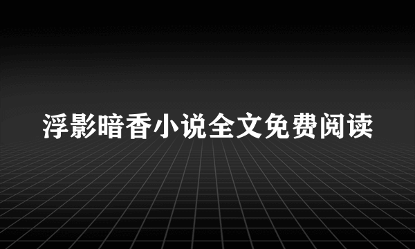 浮影暗香小说全文免费阅读