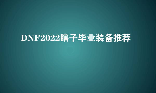 DNF2022瞎子毕业装备推荐