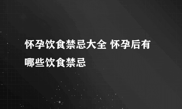 怀孕饮食禁忌大全 怀孕后有哪些饮食禁忌