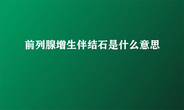 前列腺增生伴结石是什么意思