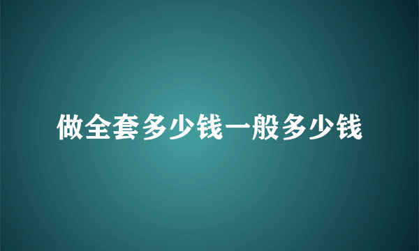 做全套多少钱一般多少钱