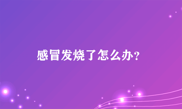 感冒发烧了怎么办？