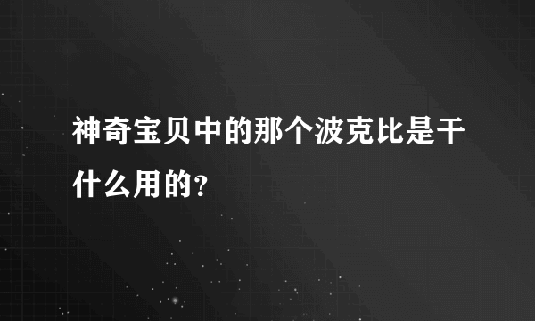 神奇宝贝中的那个波克比是干什么用的？