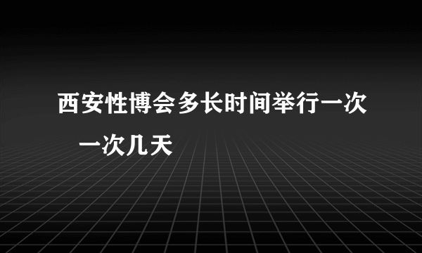 西安性博会多长时间举行一次   一次几天