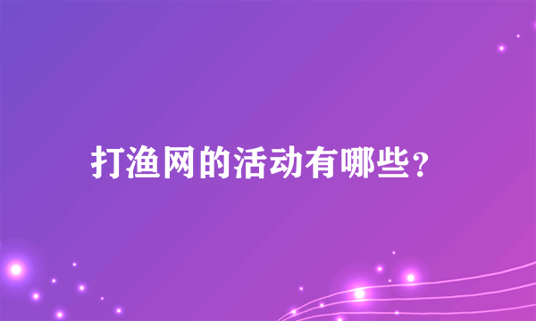 打渔网的活动有哪些？