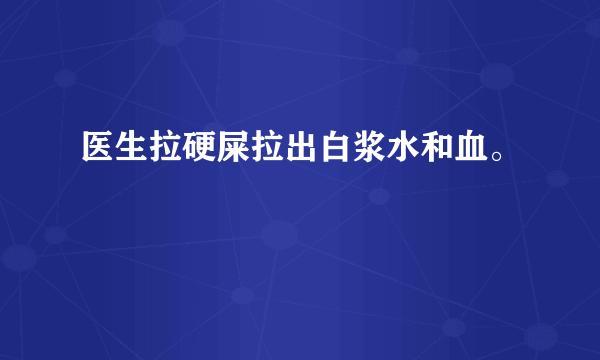 医生拉硬屎拉出白浆水和血。