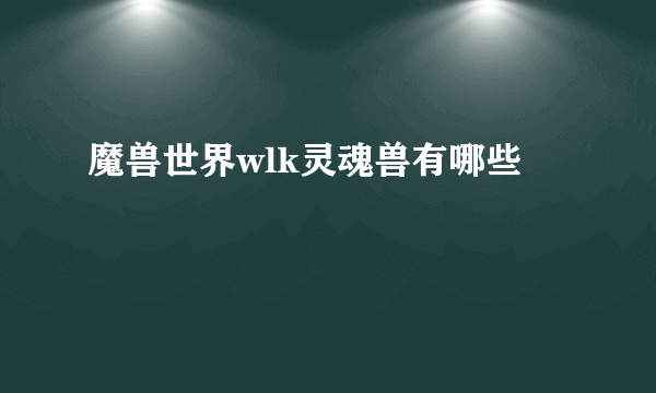 魔兽世界wlk灵魂兽有哪些