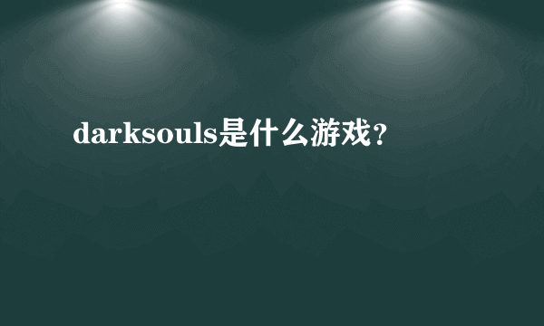 darksouls是什么游戏？