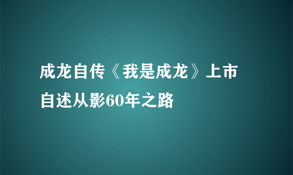 成龙自传《我是成龙》上市 自述从影60年之路