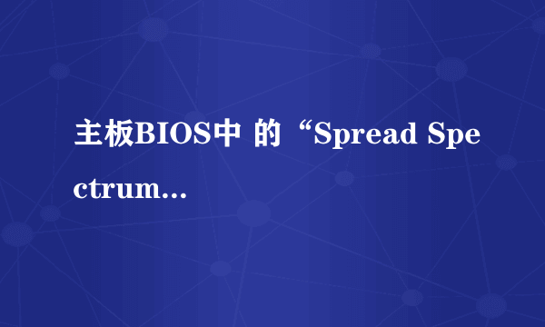 主板BIOS中 的“Spread Spectrum”设置是什么意思