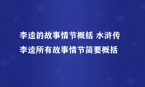 李逵的故事情节概括 水浒传李逵所有故事情节简要概括