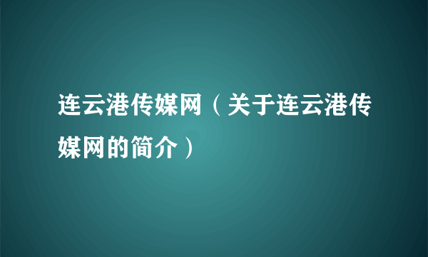 连云港传媒网（关于连云港传媒网的简介）