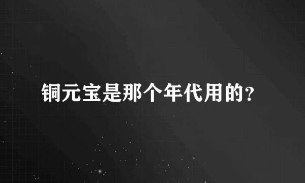 铜元宝是那个年代用的？