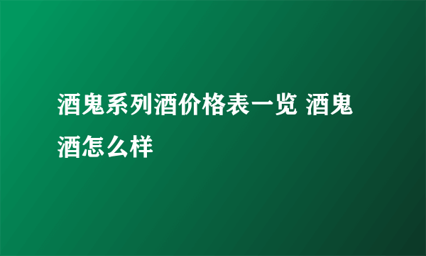 酒鬼系列酒价格表一览 酒鬼酒怎么样