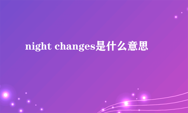 night changes是什么意思